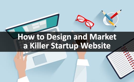 How to Build, Design & Market a Killer Website for Your Startup Business?