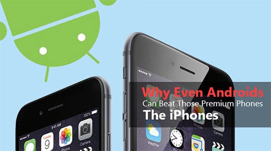 Why Even Androids Can Beat those Premium phones, the iPhones?